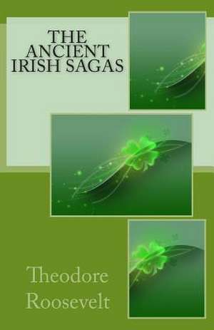 The Ancient Irish Sagas de Theodore Roosevelt