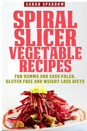 Spiral Slicer Vegetable Recipes de Sarah Sparrow