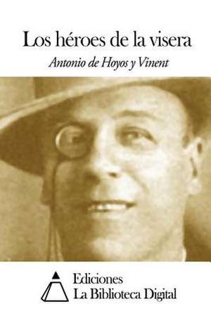 Los Heroes de La Visera de Antonio De Hoyos y. Vinent