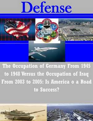 The Occupation of Germany from 1945 to 1948 Versus the Occupation of Iraq from 2003 to 2005 de U. S. Army Command and General Staff Col