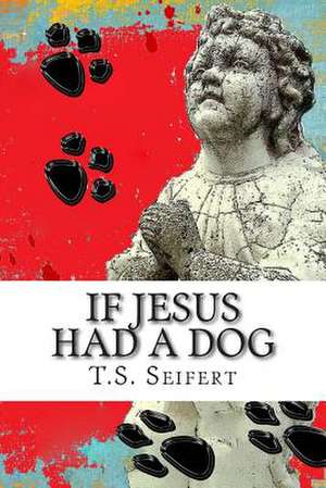 If Jesus Had a Dog de T. S. Seifert