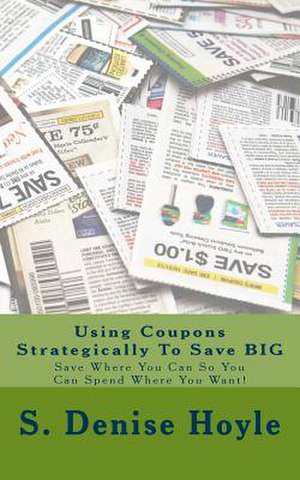 Using Coupons Strategically to Save Big de S. Denise Hoyle