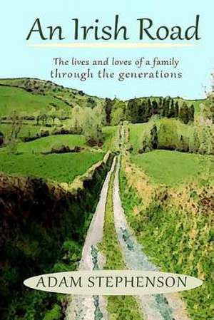 An Irish Road, the Lives and Loves of a Family Through the Generations de Adam Stephenson