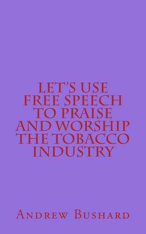 Let's Use Free Speech to Praise and Worship the Tobacco Industry de Andrew Bushard