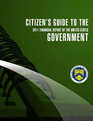 Citizen's Guide to the Goverment 2011 Financial Report of the United States de Secretary of the Treasury