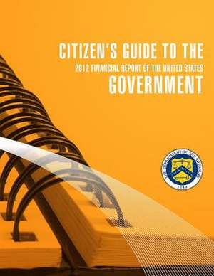 Citizen's Guide to the Goverment 2012 Financial Report of the United States de Secretary of the Treasury