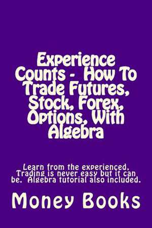 Experience Counts - How to Trade Futures, Stock, Forex, Options, with Algebra de Money Books