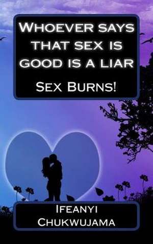 Whoever Says That Sex Is Good Is a Liar de Ifeanyi Chukwujama