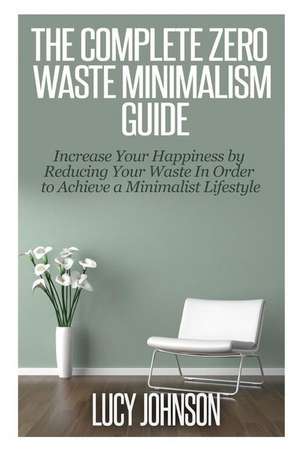 The Complete Zero Waste Minimalism Guide de Lucy Johnson