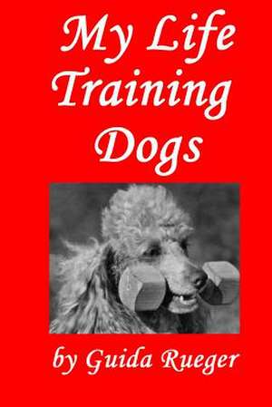 My Life Training Dogs. de MS Guida Rueger