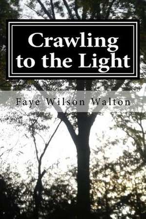 Crawling to the Light de Faye Wilson Walton