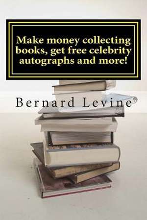 Make Money Collecting Books, Get Free Celebrity Autographs and More! de Bernard Levine