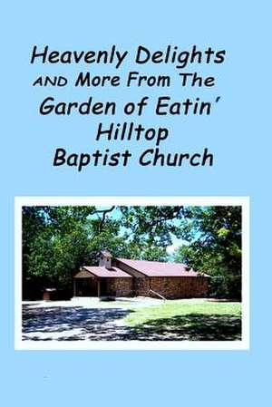 Heavenly Delights and More from the Garden of Eatin' Hilltop Baptist Church de Sandye Leet