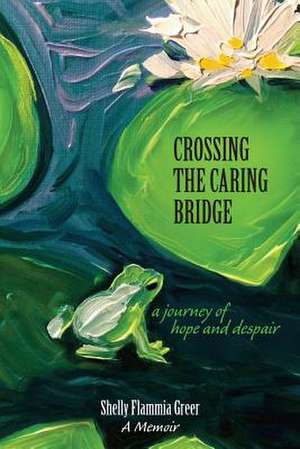 Crossing the Caring Bridge - A Journey of Hope and Despair de Shelly Flammia Greer