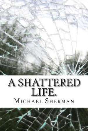 A Shattered Life. de MR Michael S. L. Sherman