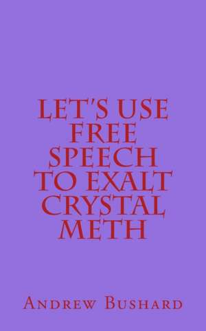 Let's Use Free Speech to Exalt Crystal Meth de Andrew Bushard