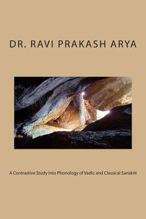 A Contrastive Study Into Phonology of Vedic and Classical Sanskrit de Dr Ravi Prakash Arya