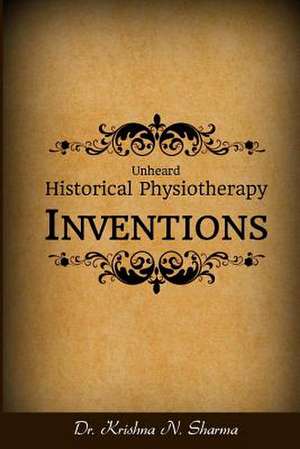 Unheard Historical Physiotherapy Inventions de Sharma, Dr Krishna N.