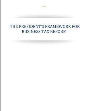 The Presidents Framework for Business Tax Reform de Executive Office of the President