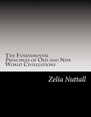 The Fundamental Principles of Old and New World Civilizations de Zelia Nuttall