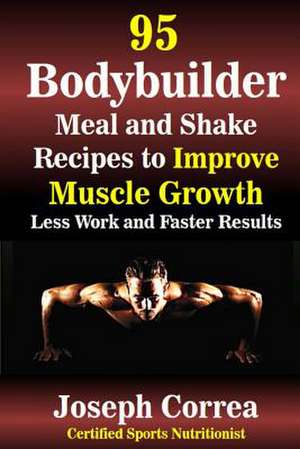 95 Bodybuilder Meal and Shake Recipes to Improve Muscle Growth de Correa (Certified Sports Nutritionist)