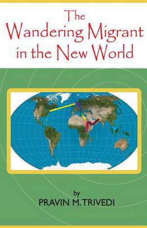 The Wandering Migrant in the New World de MR Pravin M. Trivedi