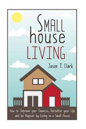 Small House Living de Jason T. Clark