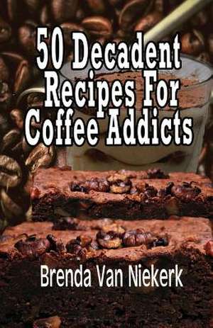 50 Decadent Recipes for Coffee Addicts de Niekerk, Brenda Van