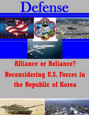 Alliance or Reliance? Reconsidering U.S. Forces in the Republic of Korea de United States Army Command and General S.