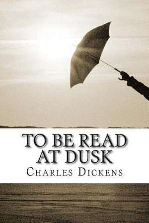 To Be Read at Dusk de Charles Dickens