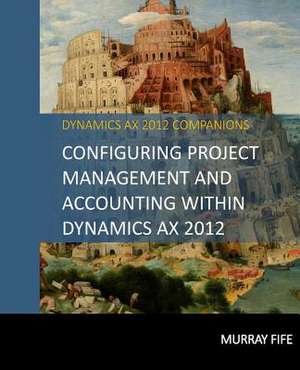 Configuring Project Management and Accounting Within Dynamics Ax 2012 de Murray Fife