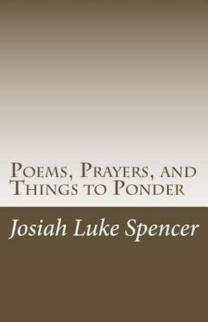 Poems, Prayers, and Things to Ponder de Josiah Luke Spencer