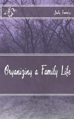 Organizing a Family Life de Judy Trosvig