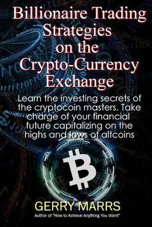 Billionaire Trading Strategies on the Crypto-Currency Exchange de Gerry Marrs