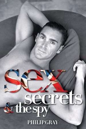 Sex, Secrets & the Spy de Philip Gray