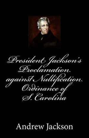 President Jackson's Proclamation Against Nullification Ordinance of S. Carolina de Andrew Jackson