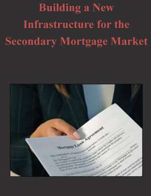 Building a New Infrastructure for the Secondary Mortgage Market de Federal Housing Finance Agency