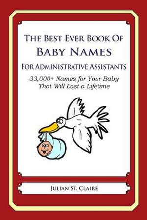 The Best Ever Book of Baby Names for Administrative Assistants de Julian St Claire