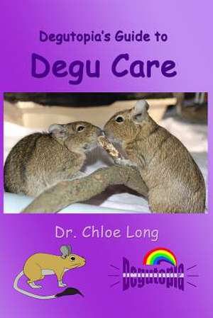 Degutopia's Guide to Degu Care de Dr Chloe V. Long