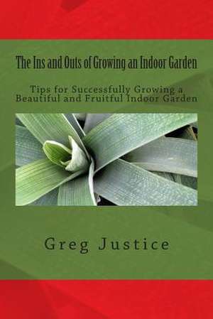 The Ins and Outs of Growing an Indoor Garden de Greg Justice