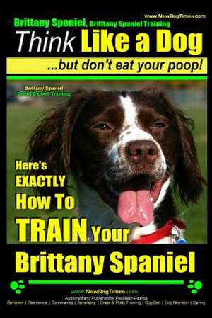 Brittany Spaniel, Brittany Spaniel Training - Think Like a Dog But Don't Eat Your Poop! - Brittany Spaniel Breed Expert Training- de Pearce, MR Paul Allen