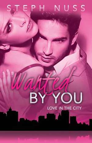 Wanted by You (Love in the City Book 1) de Steph Nuss