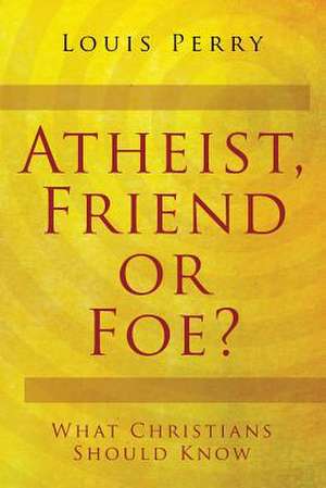 Atheist, Friend or Foe? de Louis Perry