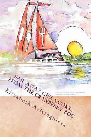 Sail Away Girl Cooks...from the Cranberry Bog de Elizabeth Aristeguieta