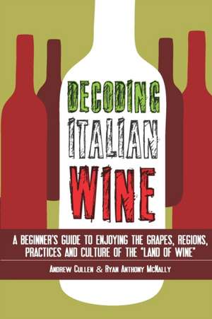 Decoding Italian Wine: A Beginner's Guide to Enjoying the Grapes, Regions, Practices and Culture of the Land of Wine de Andrew Cullen