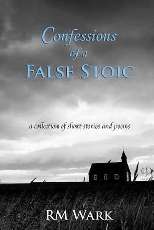 Confessions of a False Stoic de Rm Wark