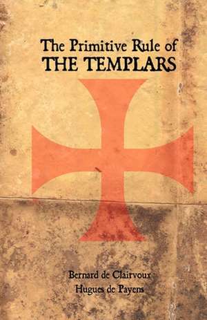 The Primitive Rule of the Templars de Bernard De Clairvaux