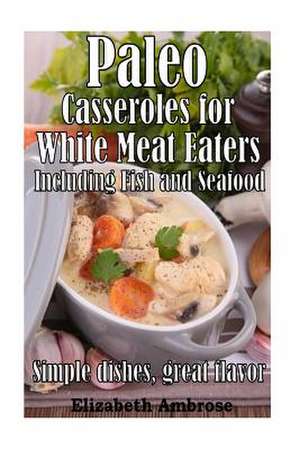 Paleo Casseroles for White Meat Eaters, Including Fish and Seafood de Elizabeth Ambrose