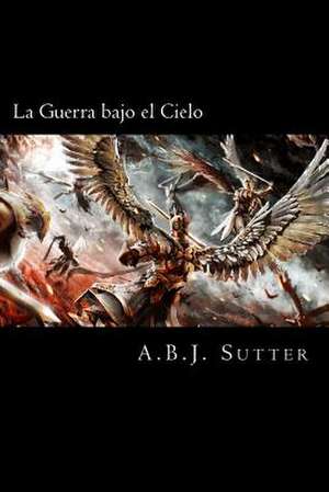 La Guerra Bajo El Cielo de A. B. J. Sutter