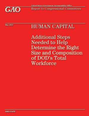 Human Capital Additional Steps Needed to Help Determine the Right Size and Composition of Dod's Total Workforce de Government Accountability Office (U S )